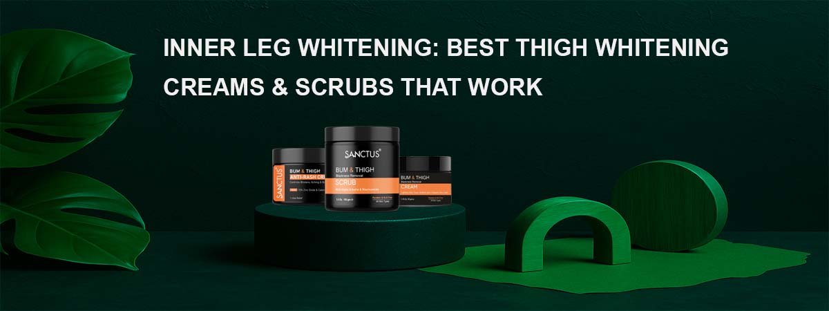 Inner Leg Whitening Cream – Best Bleaching Cream for Thighs in India | Sanctus